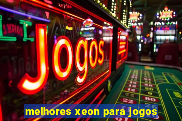 melhores xeon para jogos